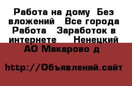 Работа на дому..Без вложений - Все города Работа » Заработок в интернете   . Ненецкий АО,Макарово д.